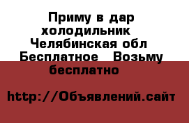 Приму в дар холодильник - Челябинская обл. Бесплатное » Возьму бесплатно   